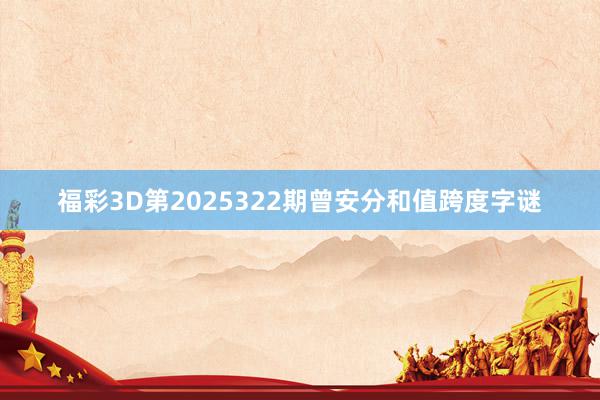 福彩3D第2025322期曾安分和值跨度字谜